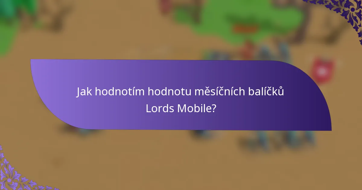 Jak hodnotím hodnotu měsíčních balíčků Lords Mobile?