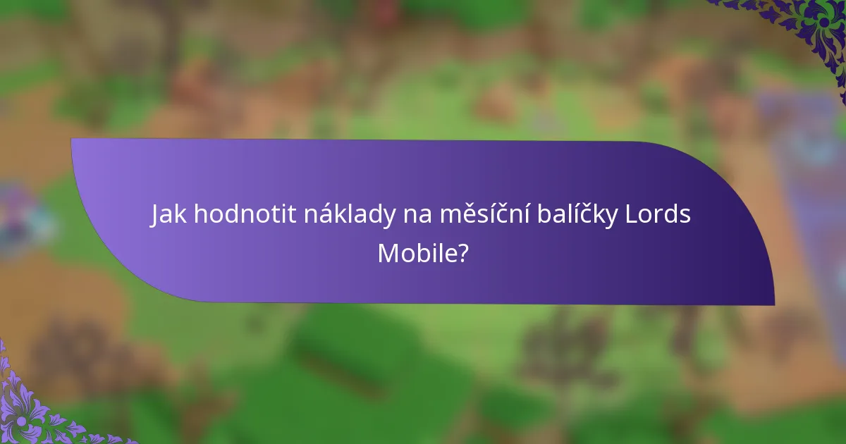 Jak hodnotit náklady na měsíční balíčky Lords Mobile?