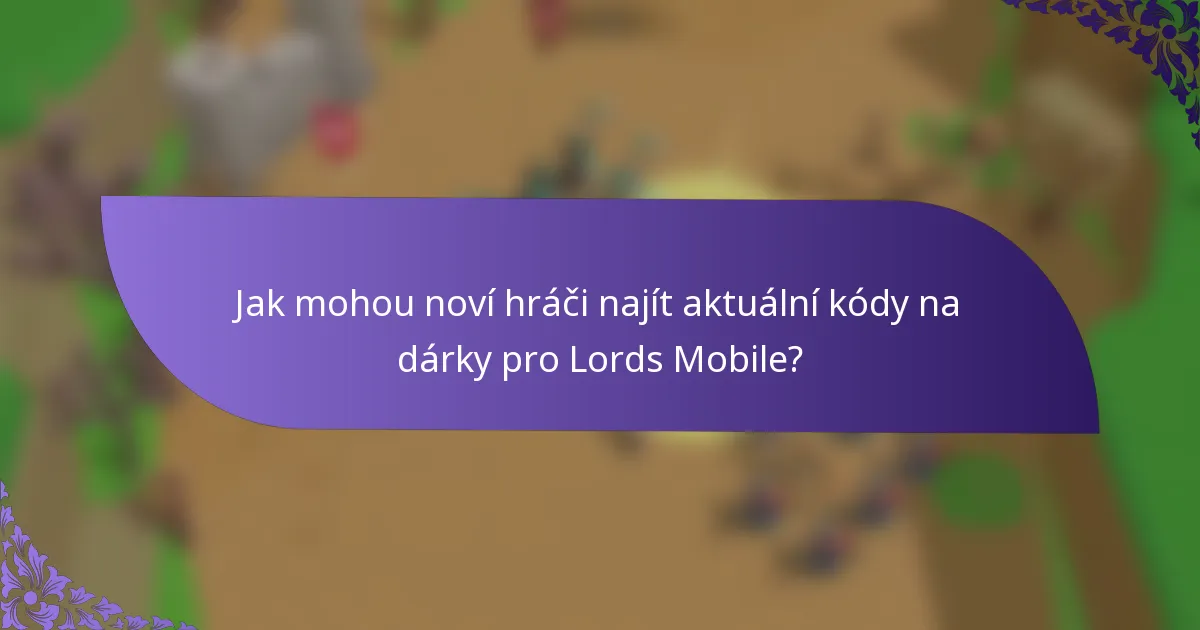 Jak mohou noví hráči najít aktuální kódy na dárky pro Lords Mobile?