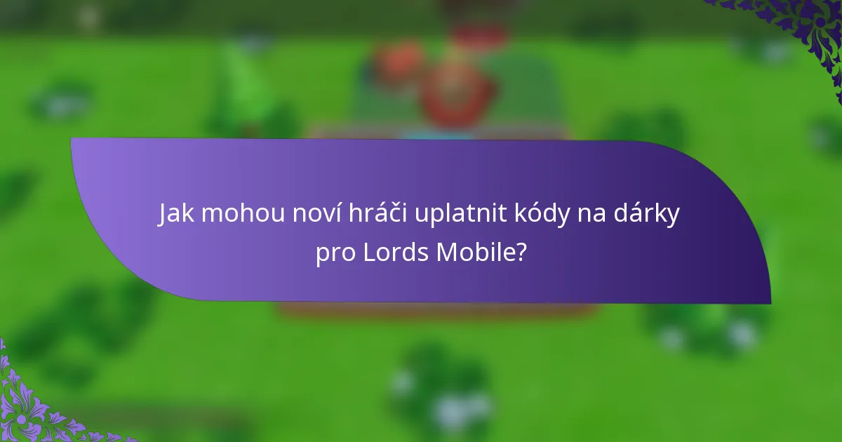 Jak mohou noví hráči uplatnit kódy na dárky pro Lords Mobile?