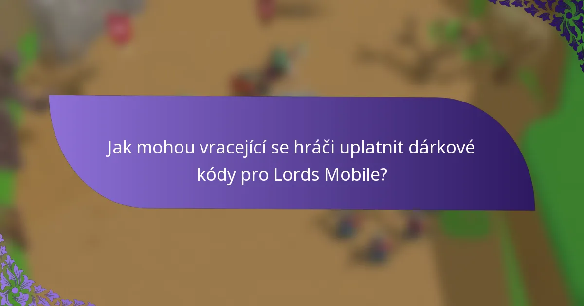 Jak mohou vracející se hráči uplatnit dárkové kódy pro Lords Mobile?