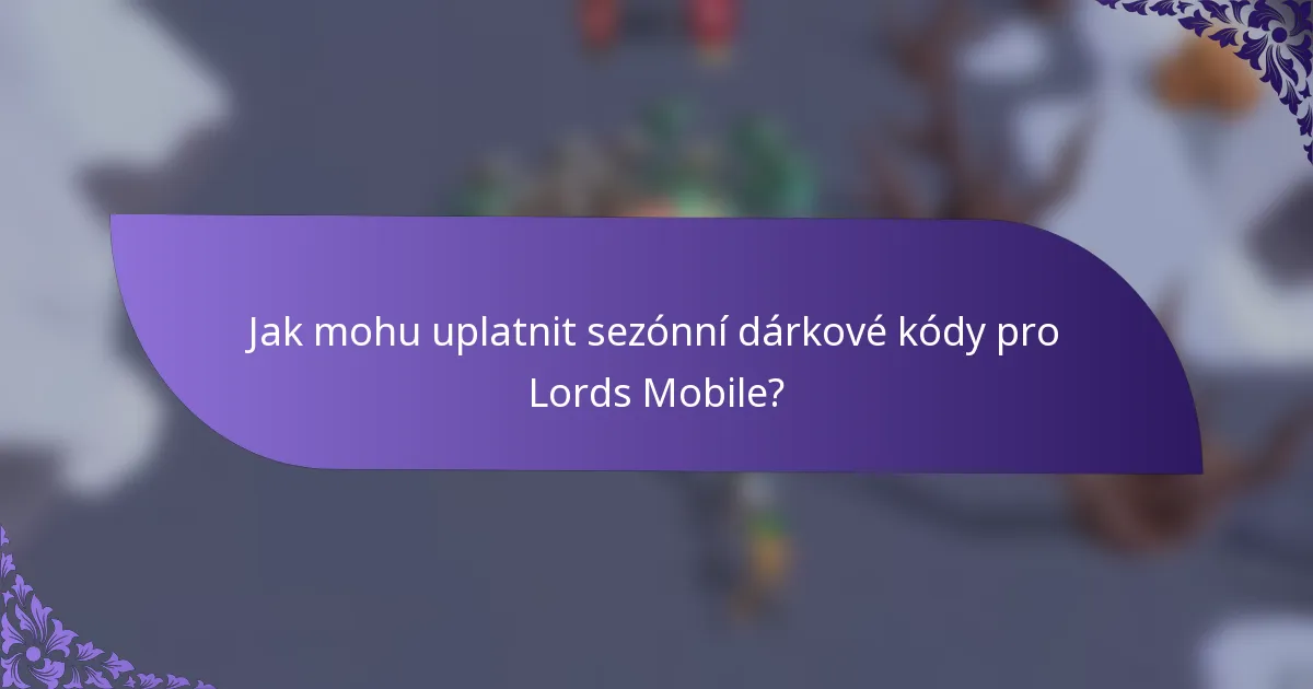 Jak mohu uplatnit sezónní dárkové kódy pro Lords Mobile?