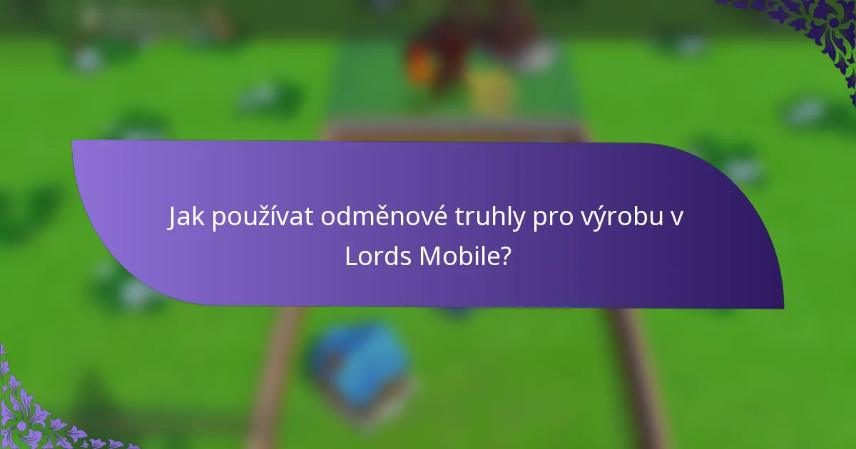 Jak používat odměnové truhly pro výrobu v Lords Mobile?