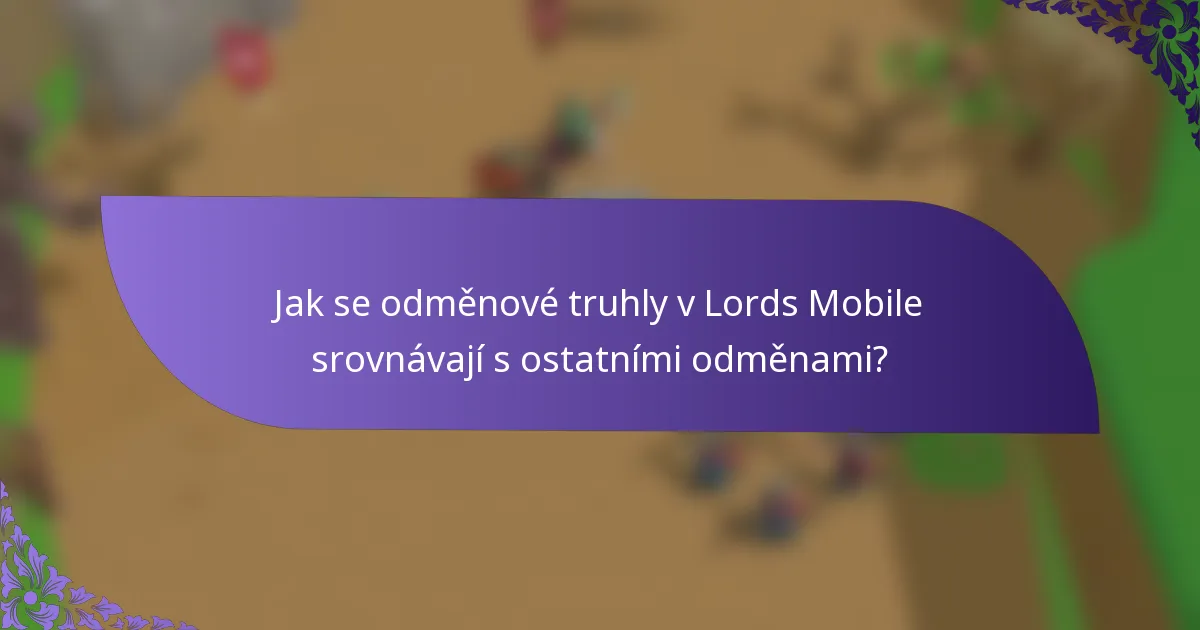 Jak se odměnové truhly v Lords Mobile srovnávají s ostatními odměnami?