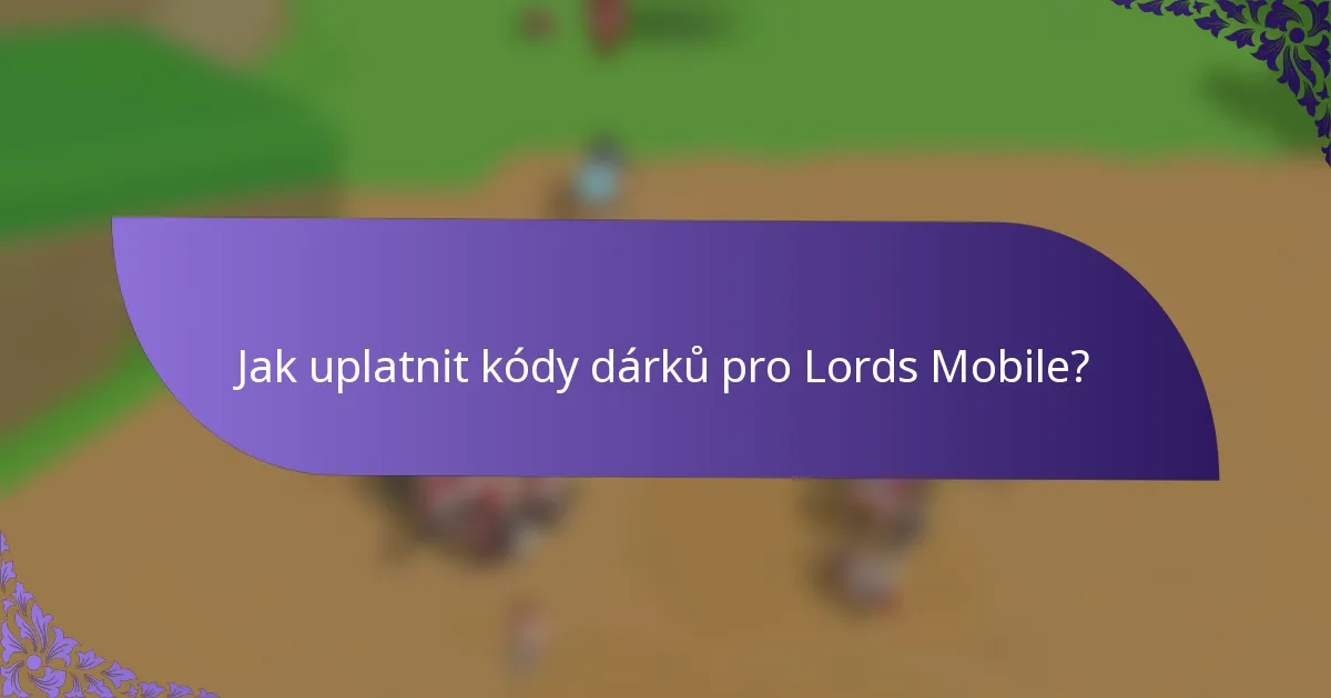 Jak uplatnit kódy dárků pro Lords Mobile?