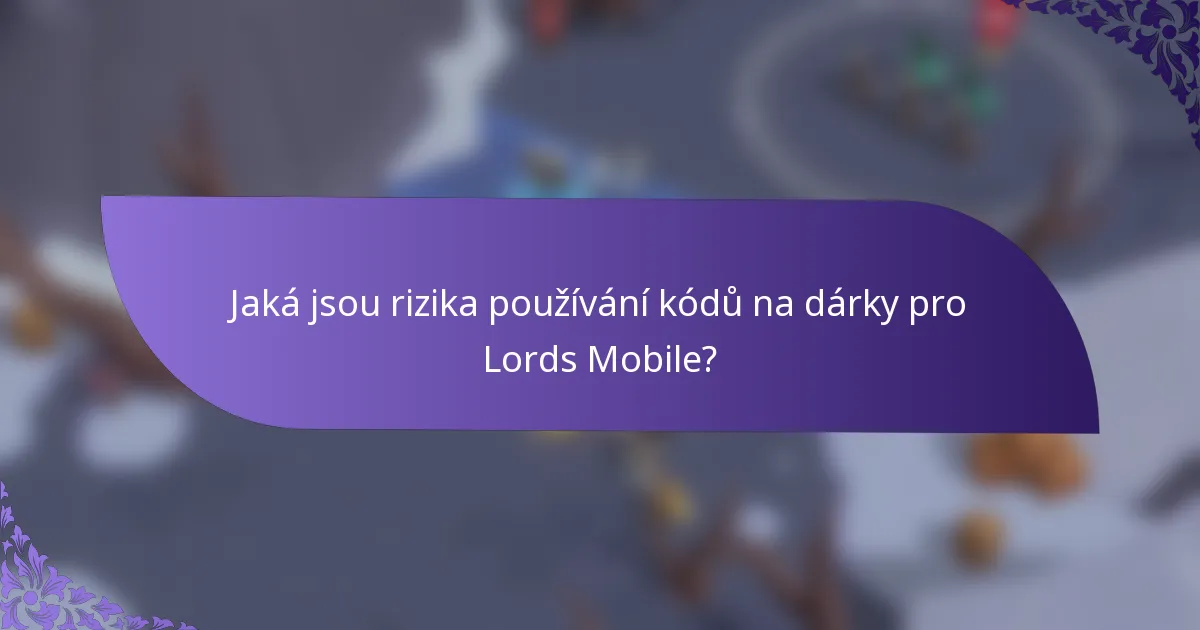 Jaká jsou rizika používání kódů na dárky pro Lords Mobile?
