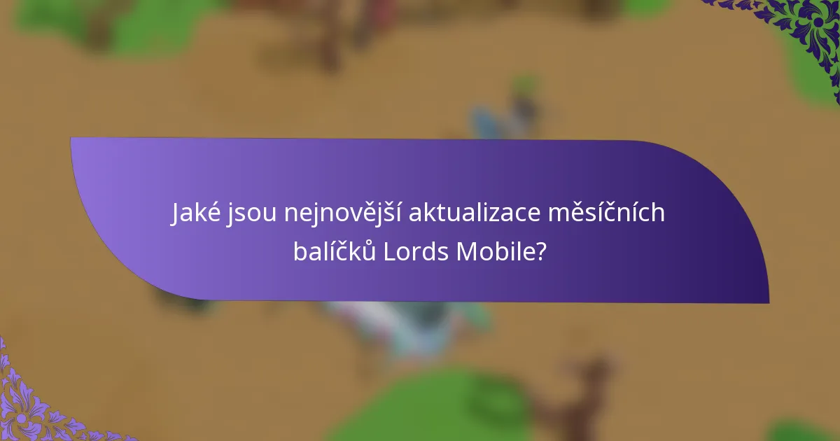 Jaké jsou nejnovější aktualizace měsíčních balíčků Lords Mobile?