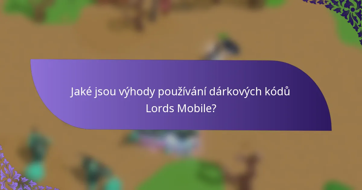 Jaké jsou výhody používání dárkových kódů Lords Mobile?