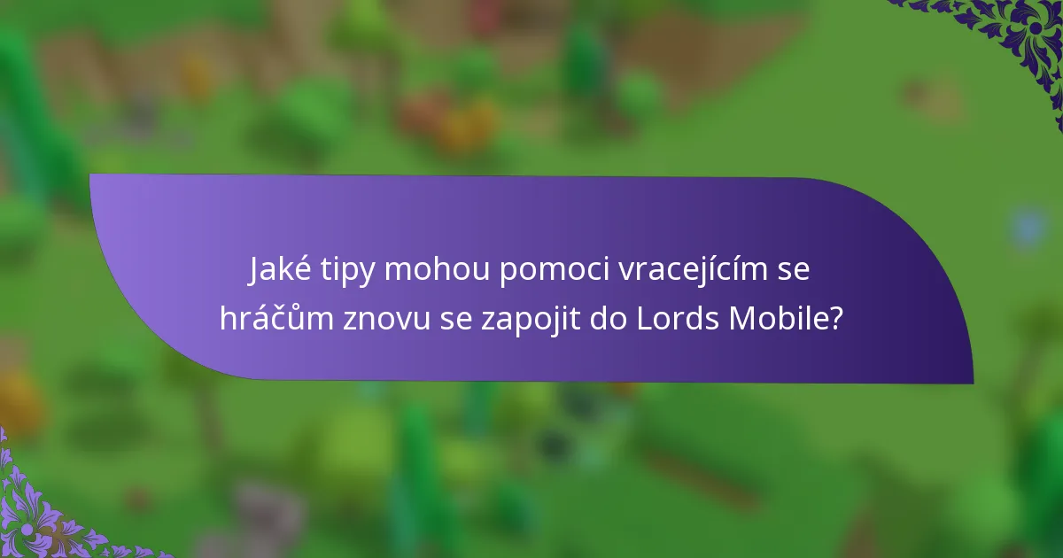 Jaké tipy mohou pomoci vracejícím se hráčům znovu se zapojit do Lords Mobile?