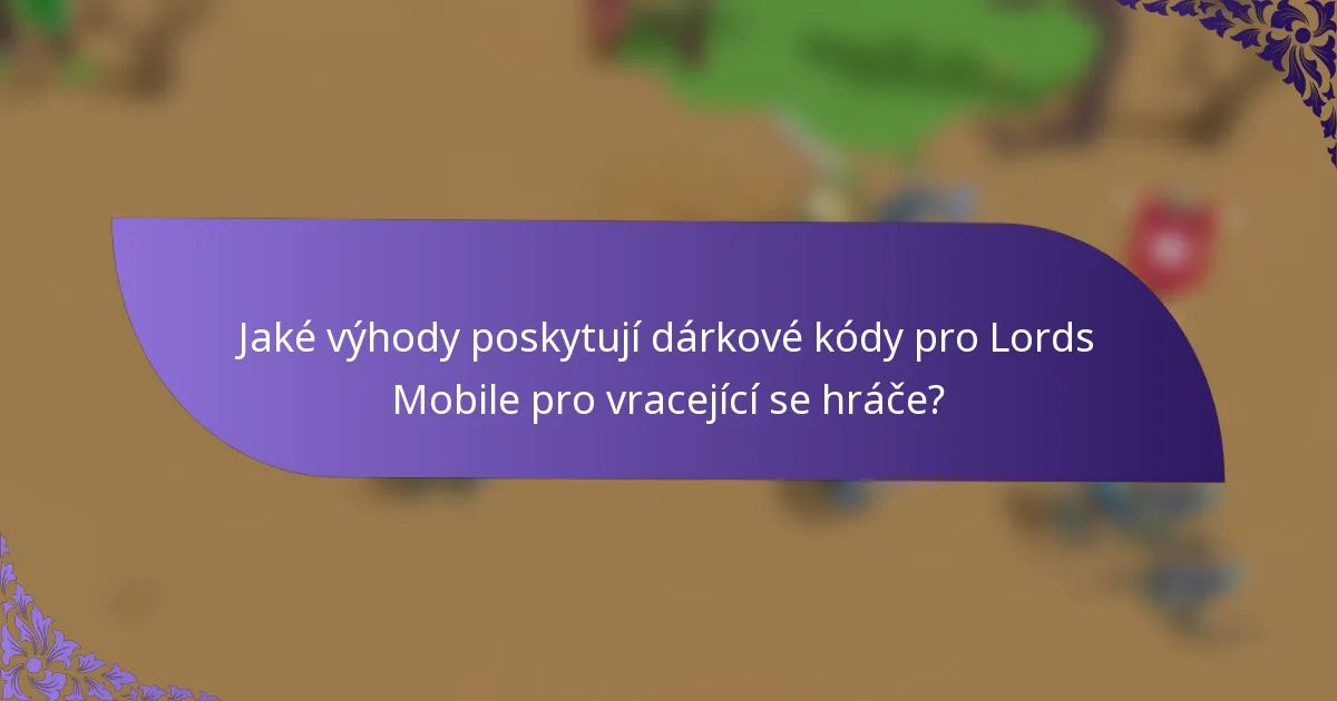 Jaké výhody poskytují dárkové kódy pro Lords Mobile pro vracející se hráče?