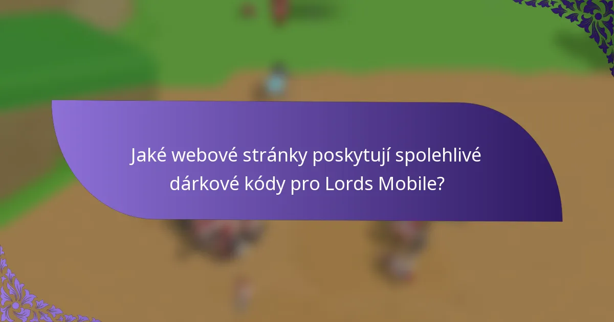 Jaké webové stránky poskytují spolehlivé dárkové kódy pro Lords Mobile?