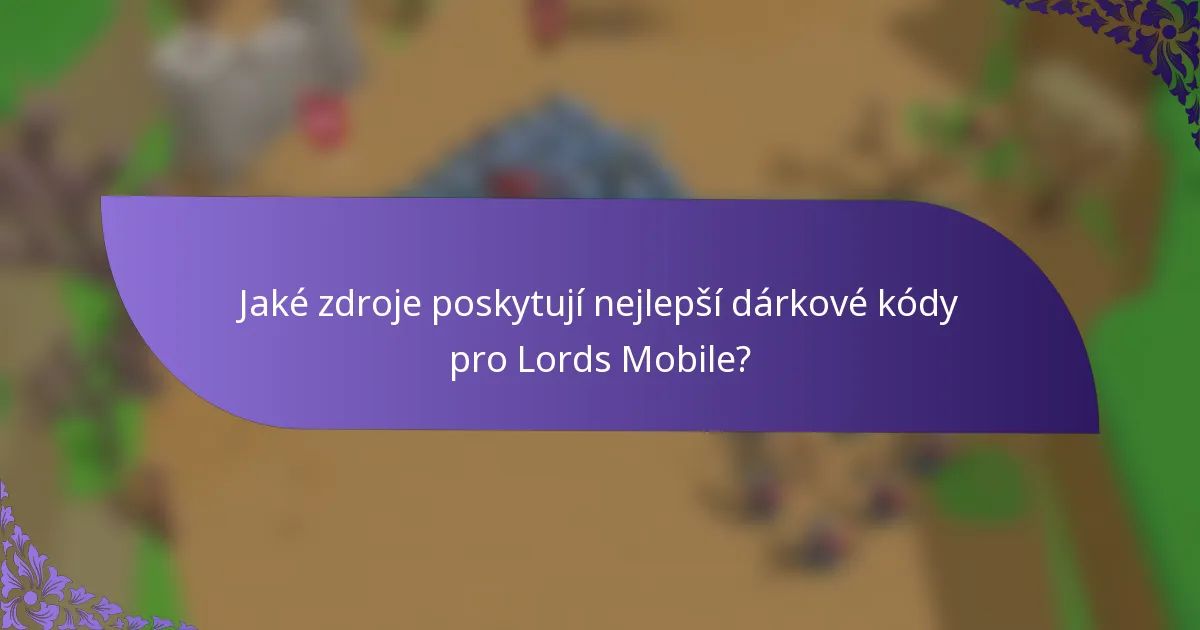 Jaké zdroje poskytují nejlepší dárkové kódy pro Lords Mobile?