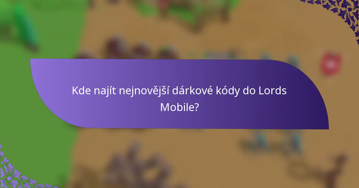 Kde najít nejnovější dárkové kódy do Lords Mobile?